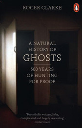 Cover image for A Natural History of Ghosts: 500 Years of Hunting for Proof by Roger Clarke