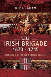 Book cover for The Irish Brigade 1670-1745: The Wild Geese in French Service by D.P. Graham