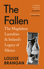 The Fallen: The Magdalene Laundries and Ireland's Legacy of Silence by Louise Brangan