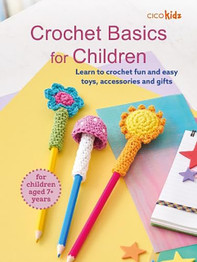 Crochet Basics for Children: For children aged 7+ years: Learn to Crochet Fun and Easy Toys, Accessories and Gifts by CICO Kidz