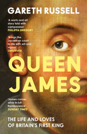 Queen James: The Life and Loves of Britain’s First King by Gareth Russell