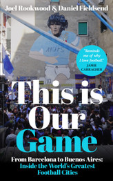 This is Our Game: Inside the World's Greatest Football Cities by Joel Rookwood & Daniel Fieldsend