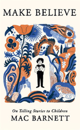 Make Believe: On Telling Stories to Children by Mac Barnett