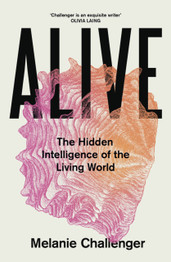 Book cover for Alive: The Hidden Intelligence of the Living World by Melanie Challenger