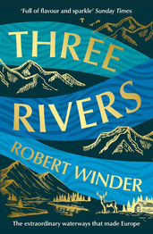 Three Rivers: The Extraordinary Waterways That Made Europe by Robert Winder