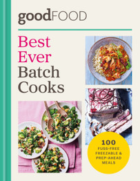 GOOD FOOD Best Ever Batch Cooks: 100 fuss-free freezable & prep-ahead meals by Good Food