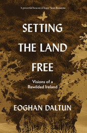 Setting the Land Free: Visions of a Rewilded Ireland by Eoghan Daltun