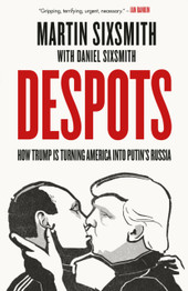 Despots: How Trump is Turning America into Putin's Russia by Martin Sixsmith and Daniel Sixsmith