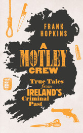 A Motley Crew: True Tales from Ireland's Criminal Past by Frank Hopkins