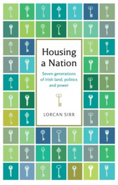 Housing a Nation : Seven generations of Irish land, politics and power by Lorcan Sirr