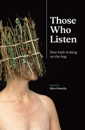 Those Who Listen: New Irish Writing on the Bog by Alice Kinsella