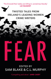 Fear: Twisted Tales from Ireland’s Leading Women Crime Writers by Sam Blake & CL Murphy