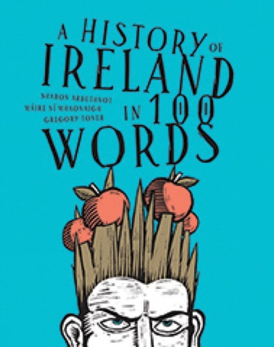 A History of Ireland in 100 Words by Sharon Arbuthnot, Maire Ni Mhaonaigh & Gregory Toner A History of Ireland in 100 Words by Sharon Arbuthnot, Maire Ni Mhaonaigh & Gregory Toner