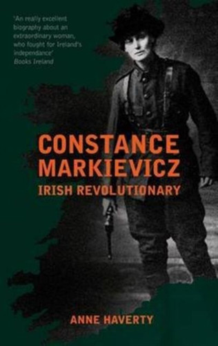 Constance Markievicz: Irish Revolutionary by Anne M. Haverty Constance Markievicz: Irish Revolutionary by Anne M. Haverty