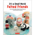 It's a Small World Felted Friends by Sachiko Susa