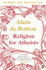 Religion for Atheists: A non-believer's guide to the uses of religion by Alain de Botton