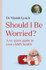 Cover image for Should I Be Worried? : A No-Panic Guide to Your Child's Health by Dr.Niamh Lynch