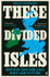 These Divided Isles: Britain and Ireland, Past and Future by Philip Stephens