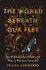 The World Beneath Our Feet: The Hidden Life of Soil and Why It Matters to Us All by Frank Ashwood