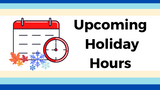 Upcoming Holiday Hours 