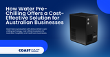 How Water Pre-Chilling Offers a Cost-Effective Solution for Australian Businesses
