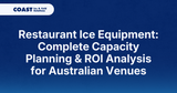 Restaurant Ice Equipment: Complete Capacity Planning & ROI Analysis for Australian Venues