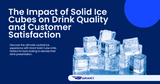 The Impact of Solid Ice Cubes on Drink Quality and Customer Satisfaction