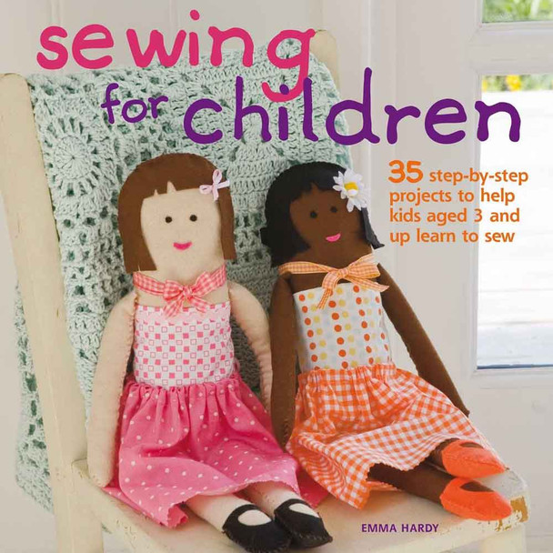 Sewing for Children: 35 step-by-step projects to help kids aged 3 years and up learn to sew by Emma Hardy