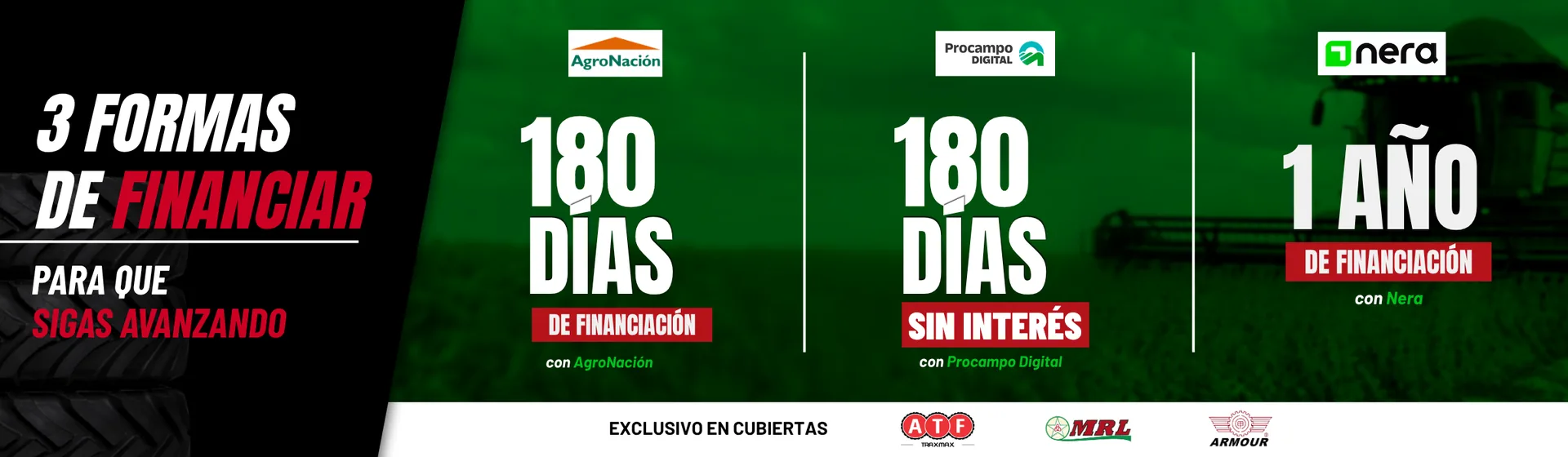 3 formas de financiar tus cubiertas: 180 días de financiación con AgroNación, 180 días sin interés con Procampo Digital y 1 año de financiación con Nera. Exclusivo en cubiertas ATF, MRL y Armour.