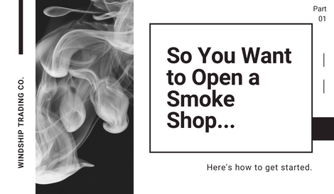 So You Want to Open a Smoke Shop, Part 1