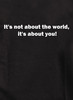 Closeup image for It's not about the world,  it's about you! T-Shirt
