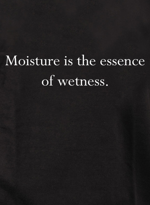 Closeup image for Moisture is the essence of wetness T-Shirt