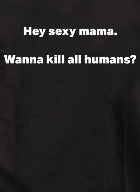 Closeup image for  Hey sexy mama. Wanna kill all humans? T-Shirt