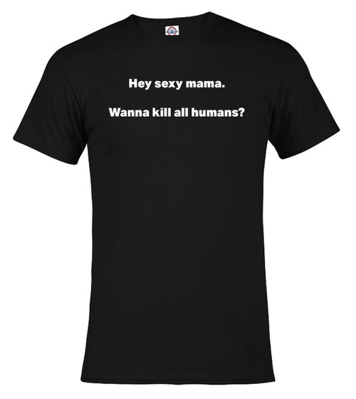 Black image for  Hey sexy mama. Wanna kill all humans? T-Shirt
