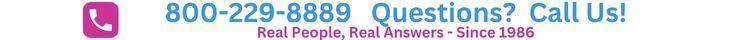 Questions? Call us! 800-229-8889 Real People, Real Answers - Since 1986