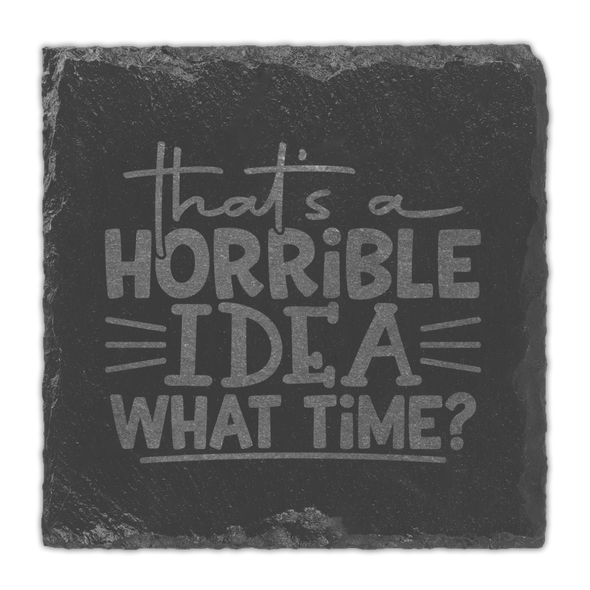 That’s a Horrible Idea, What Time? Slate Coaster That’s a Horrible Idea, What Time? Slate Coaster