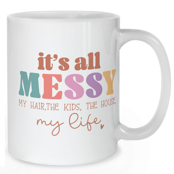 It’s All Messy My Hair The Kids The House My Life Mug - Mother Mug