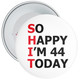 So Happy I'm 44 Today (SHIT) 44th Rude Birthday Badge - Age 44 Badge - Boy / Girl
