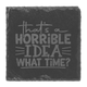 That’s a Horrible Idea, What Time? Slate Coaster That’s a Horrible Idea, What Time? Slate Coaster