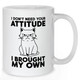 I Don't Need Your Attitude Mug