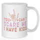 You Can't Scare Me I Have Kids Mug - Mother Mug
