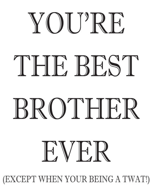 Your The Best Brother Ever!