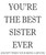 Your The Best Sister Ever!