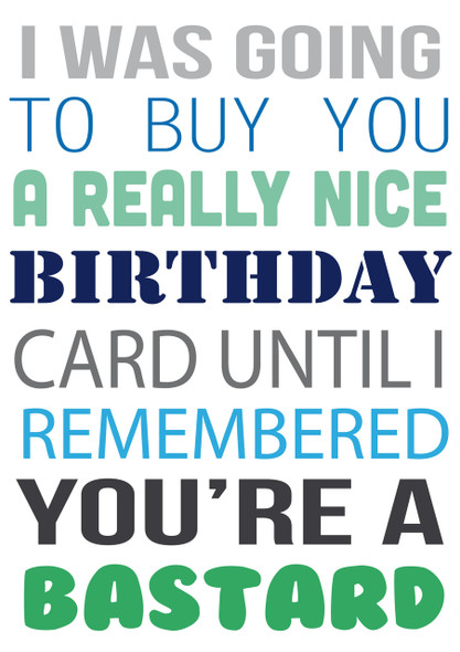 I Was Going To Buy.... But You're A Bastard Personalised Birthday Card