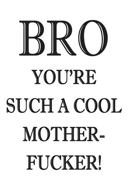 Bro You're Such A Cool Mother Fucker!