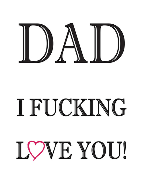 Dad I Fucking Love You!
