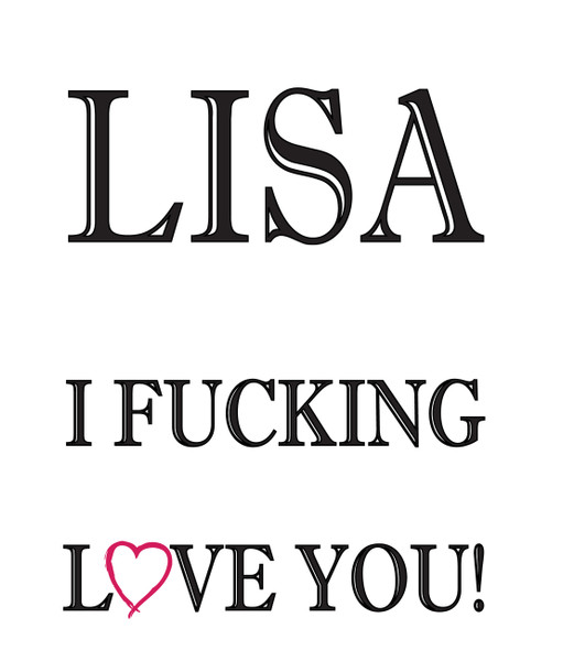 Lisa I Fucking Love You!