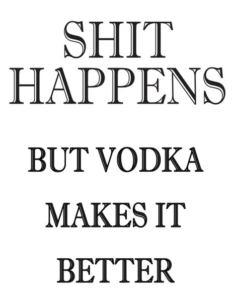 Shit Happens But Vodka Makes It Better!