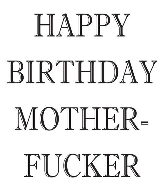 Happy Birthday Mother Fucker!