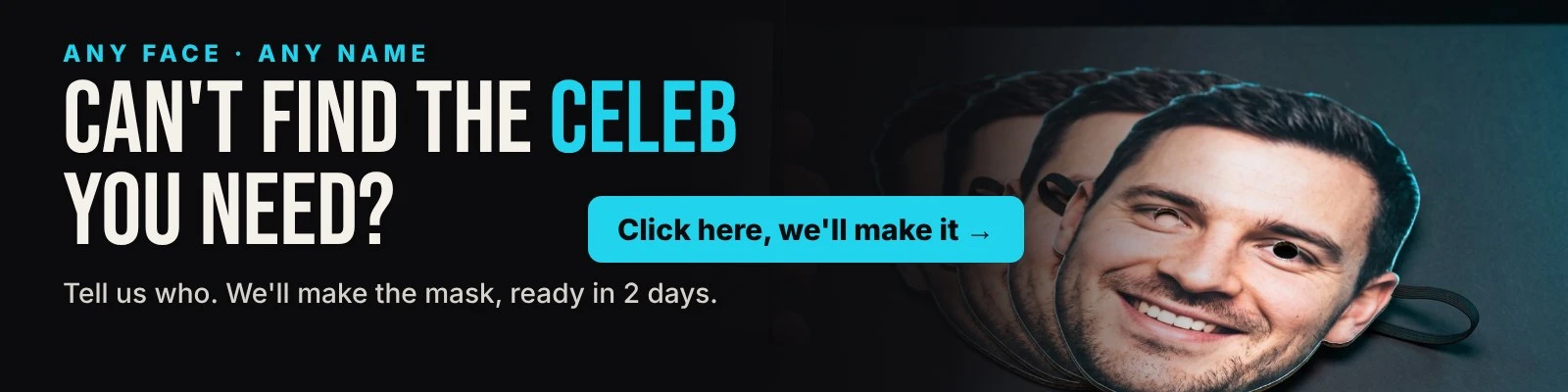Can't find the celeb you need? Click here and we will make the mask